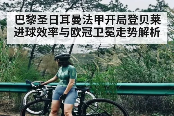 巴黎圣日耳曼法甲开局登贝莱进球效率与欧冠卫冕走势解析