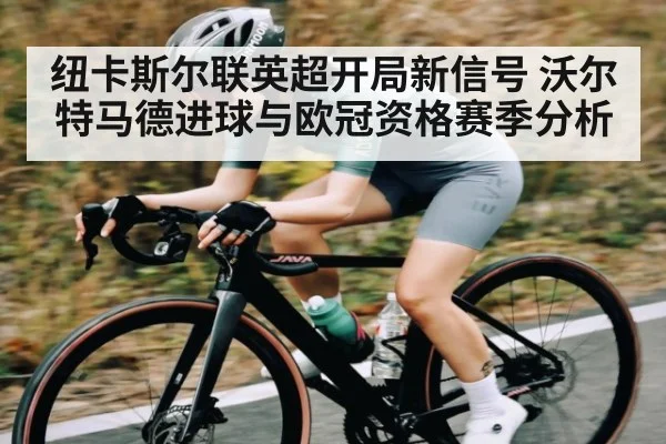 纽卡斯尔联英超开局新信号 沃尔特马德进球与欧冠资格赛季分析